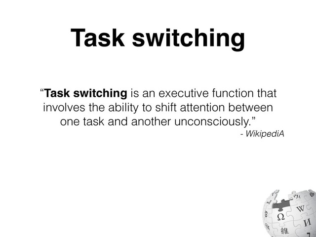 “Task switching is an executive function that
involves the ability to shift attention between
one task and another unconsciously.”


- WikipediA
Task switching
