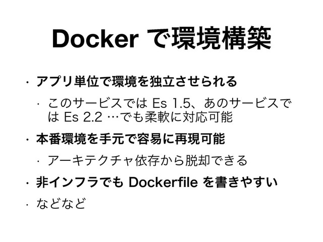 Docker Ͱ؀ڥߏங
w ΞϓϦ୯ҐͰ؀ڥΛಠཱͤ͞ΒΕΔ
w ͜ͷαʔϏεͰ͸&Tɺ͋ͷαʔϏεͰ
͸&TʜͰ΋ॊೈʹରԠՄೳ
w ຊ൪؀ڥΛखݩͰ༰қʹ࠶ݱՄೳ
w ΞʔΩςΫνϟґଘ͔Β୤٫Ͱ͖Δ
w ඇΠϯϑϥͰ΋%PDLFSpMFΛॻ͖΍͍͢
w ͳͲͳͲ
