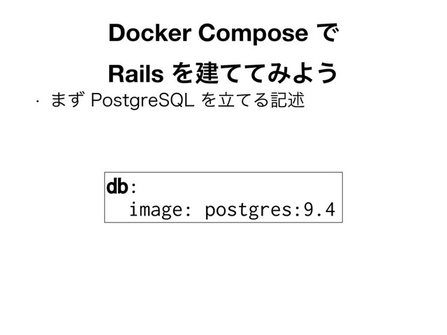 w ·ͣ1PTUHSF42-ΛཱͯΔهड़
Docker Compose Ͱ 
Rails ΛݐͯͯΈΑ͏
db:
image: postgres:9.4
