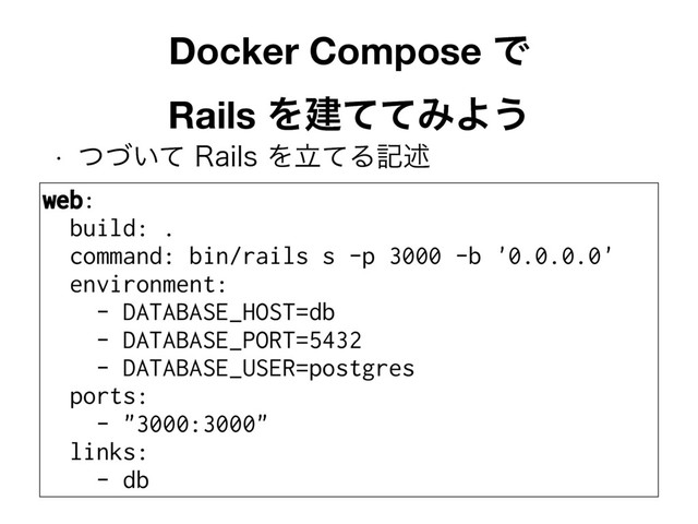 w ͍ͭͮͯ3BJMTΛཱͯΔهड़
Docker Compose Ͱ 
Rails ΛݐͯͯΈΑ͏
web:
build: .
command: bin/rails s -p 3000 -b '0.0.0.0'
environment:
- DATABASE_HOST=db
- DATABASE_PORT=5432
- DATABASE_USER=postgres
ports:
- "3000:3000"
links:
- db
