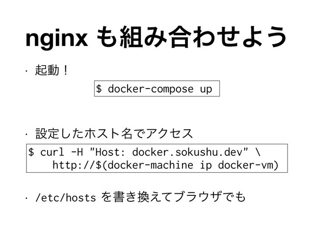 w ىಈʂ
w ઃఆͨ͠ϗετ໊ͰΞΫηε
w /etc/hostsΛॻ͖׵͑ͯϒϥ΢βͰ΋
nginx ΋૊Έ߹ΘͤΑ͏
$ docker-compose up
$ curl -H "Host: docker.sokushu.dev" \
http://$(docker-machine ip docker-vm)
