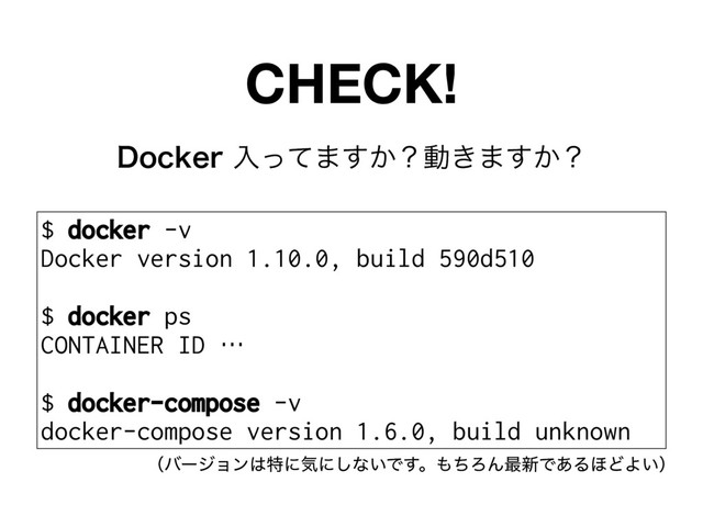 %PDLFSೖͬͯ·͔͢ʁಈ͖·͔͢ʁ
CHECK!
$ docker -v
Docker version 1.10.0, build 590d510
$ docker ps
CONTAINER ID …
$ docker-compose -v
docker-compose version 1.6.0, build unknown
ʢόʔδϣϯ͸ಛʹؾʹ͠ͳ͍Ͱ͢ɻ΋ͪΖΜ࠷৽Ͱ͋Δ΄ͲΑ͍ʣ
