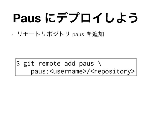 Paus ʹσϓϩΠ͠Α͏
w ϦϞʔτϦϙδτϦpausΛ௥Ճ
$ git remote add paus \
paus:/
