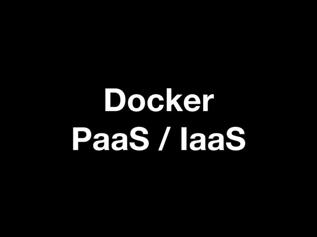 Docker
PaaS / IaaS
