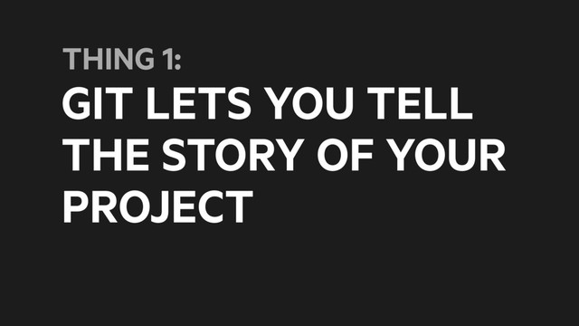 GIT LETS YOU TELL
THE STORY OF YOUR
PROJECT
THING 1:

