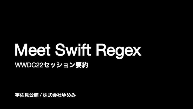 Meet Swift Regex
WWDC22
セッション要約
宇佐見公輔
/
株式会社ゆめみ

