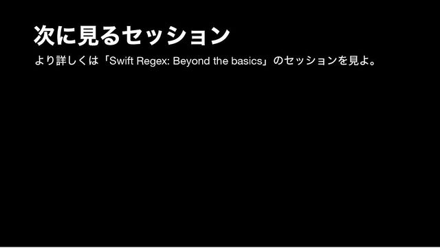 次に見るセッション
より詳しくは「Swift Regex: Beyond the basics
」のセッションを見よ。

