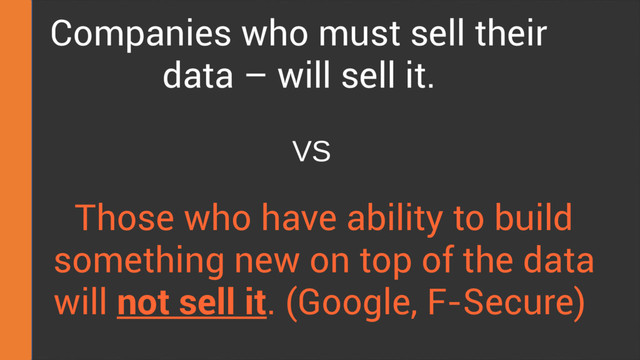 Companies who must sell their
data – will sell it.
Those who have ability to build
something new on top of the data
will not sell it. (Google, F-Secure)
VS
