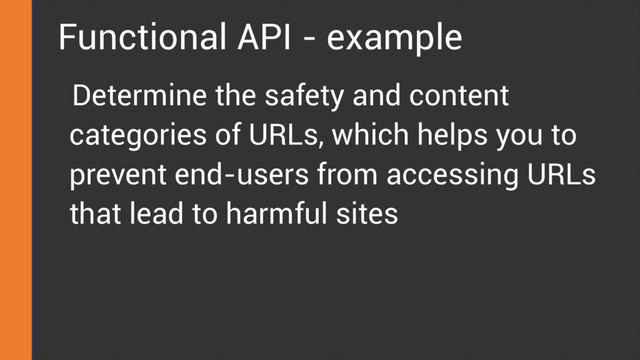 Functional API - example
Determine the safety and content
categories of URLs, which helps you to
prevent end-users from accessing URLs
that lead to harmful sites
