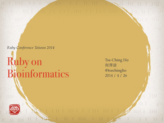Ruby Conference Taiwan 2014
Ruby on
Bioinformatics
Tse-Ching Ho !
何澤清!
@tsechingho!
2014 / 4 / 26
