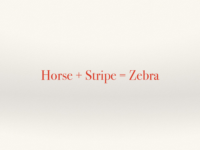 Horse + Stripe = Zebra
