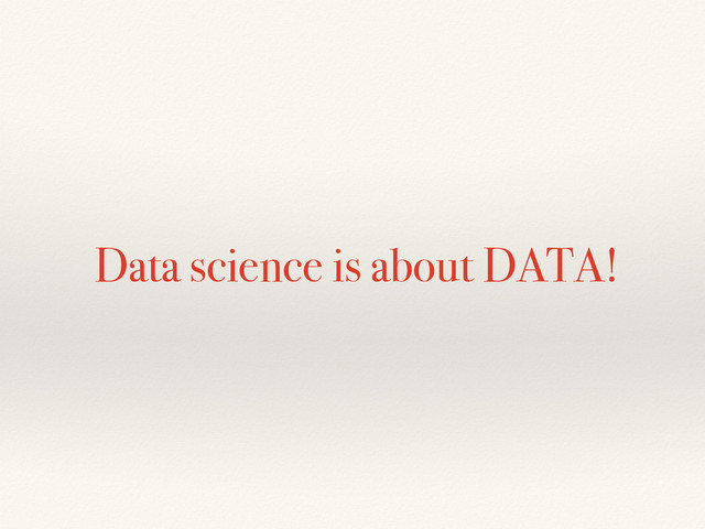 Data science is about DATA!
