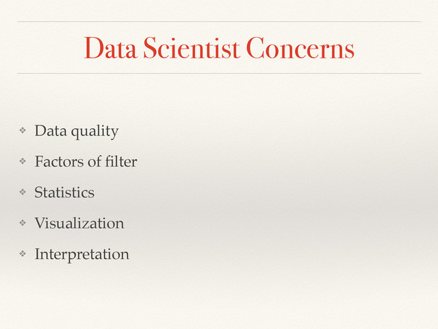 Data Scientist Concerns
❖ Data quality!
❖ Factors of ﬁlter!
❖ Statistics!
❖ Visualization!
❖ Interpretation
