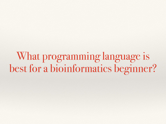 What programming language is
best for a bioinformatics beginner?
