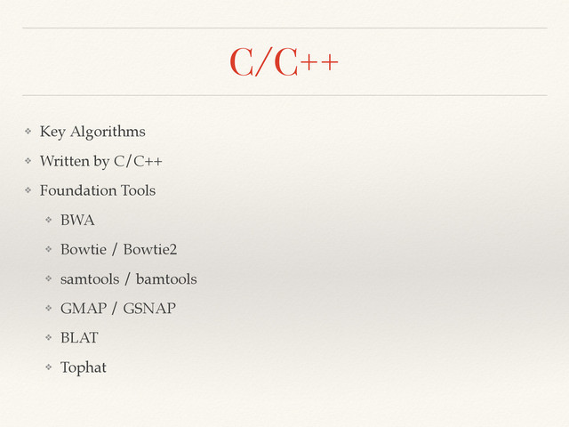 C/C++
❖ Key Algorithms!
❖ Written by C/C++!
❖ Foundation Tools!
❖ BWA!
❖ Bowtie / Bowtie2!
❖ samtools / bamtools!
❖ GMAP / GSNAP!
❖ BLAT!
❖ Tophat
