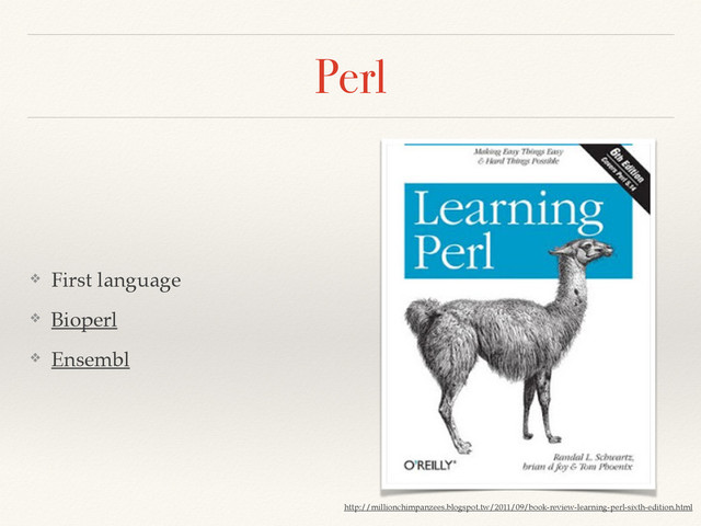 Perl
❖ First language!
❖ Bioperl!
❖ Ensembl
http://millionchimpanzees.blogspot.tw/2011/09/book-review-learning-perl-sixth-edition.html
