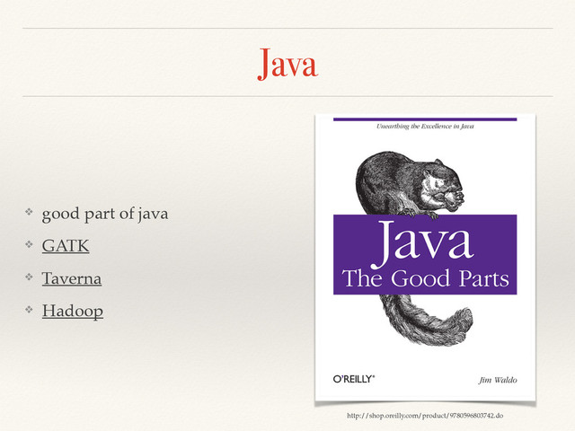 Java
❖ good part of java!
❖ GATK!
❖ Taverna!
❖ Hadoop
http://shop.oreilly.com/product/9780596803742.do
