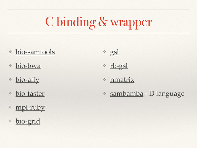 C binding & wrapper
❖ bio-samtools!
❖ bio-bwa!
❖ bio-affy!
❖ bio-faster!
❖ mpi-ruby!
❖ bio-grid!
❖ gsl!
❖ rb-gsl!
❖ nmatrix!
❖ sambamba - D language!
!
