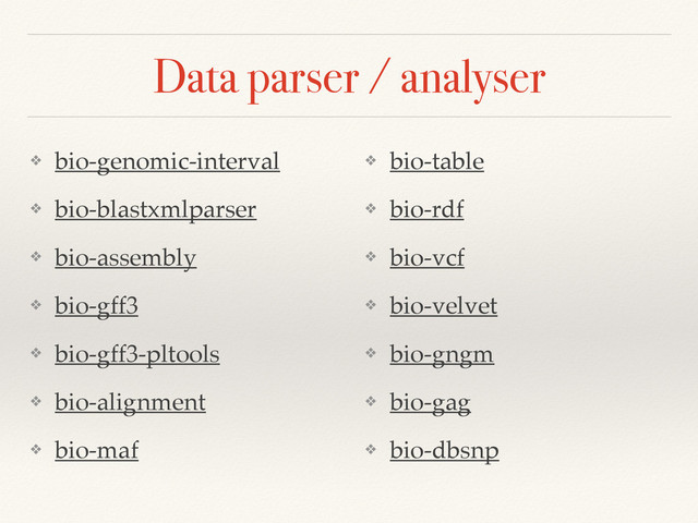 Data parser / analyser
❖ bio-genomic-interval!
❖ bio-blastxmlparser!
❖ bio-assembly!
❖ bio-gff3!
❖ bio-gff3-pltools!
❖ bio-alignment!
❖ bio-maf!
❖ bio-table!
❖ bio-rdf!
❖ bio-vcf!
❖ bio-velvet!
❖ bio-gngm!
❖ bio-gag!
❖ bio-dbsnp
