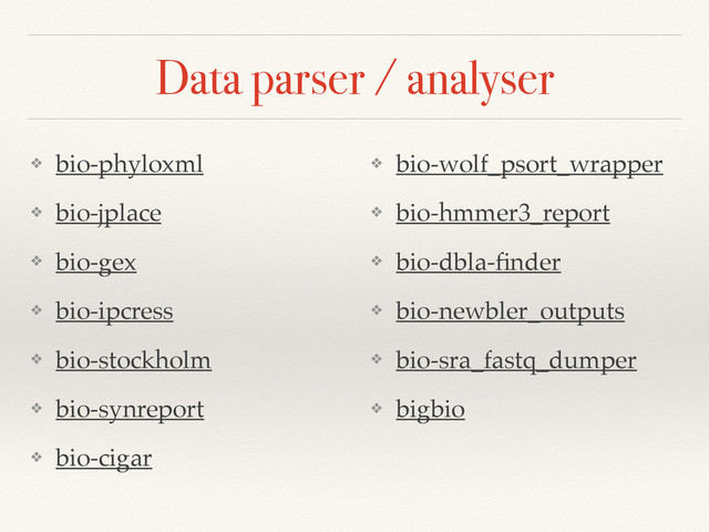 Data parser / analyser
❖ bio-phyloxml!
❖ bio-jplace!
❖ bio-gex!
❖ bio-ipcress!
❖ bio-stockholm!
❖ bio-synreport!
❖ bio-cigar!
❖ bio-wolf_psort_wrapper!
❖ bio-hmmer3_report!
❖ bio-dbla-ﬁnder!
❖ bio-newbler_outputs!
❖ bio-sra_fastq_dumper!
❖ bigbio!
