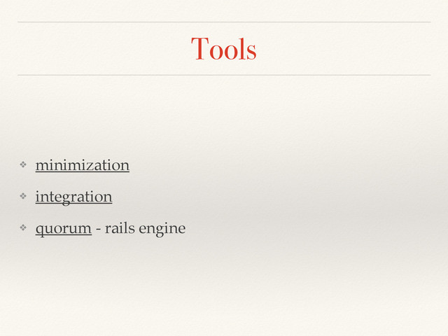 Tools
❖ minimization!
❖ integration!
❖ quorum - rails engine
