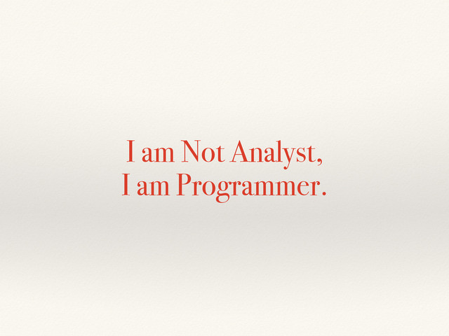 I am Not Analyst, 
I am Programmer.
