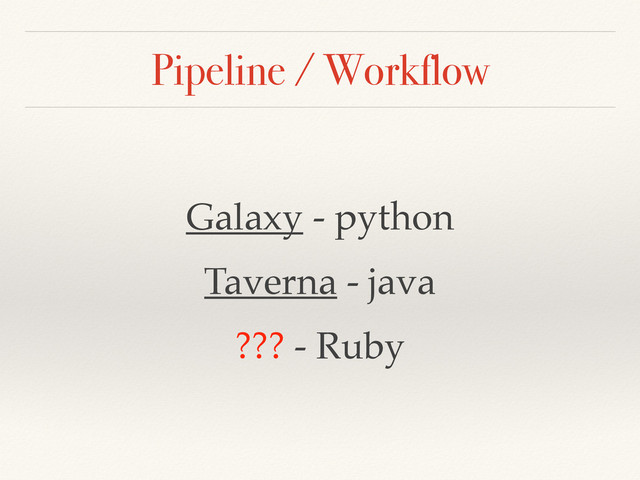 Pipeline / Workflow
Galaxy - python!
Taverna - java!
??? - Ruby
