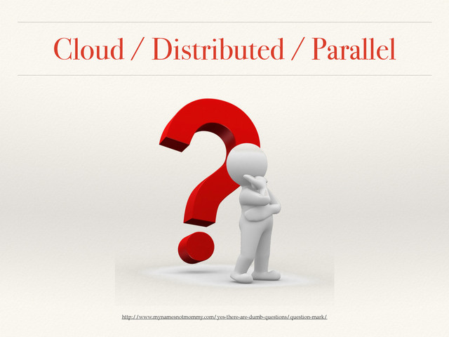 Cloud / Distributed / Parallel
http://www.mynamesnotmommy.com/yes-there-are-dumb-questions/question-mark/

