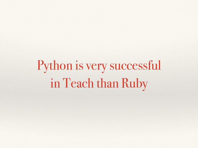 Python is very successful
in Teach than Ruby
