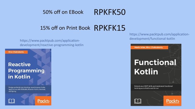 50% off on EBook
15% off on Print Book
RPKFK50
RPKFK15
https://www.packtpub.com/application-
development/reactive-programming-kotlin
https://www.packtpub.com/application-
development/functional-kotlin
