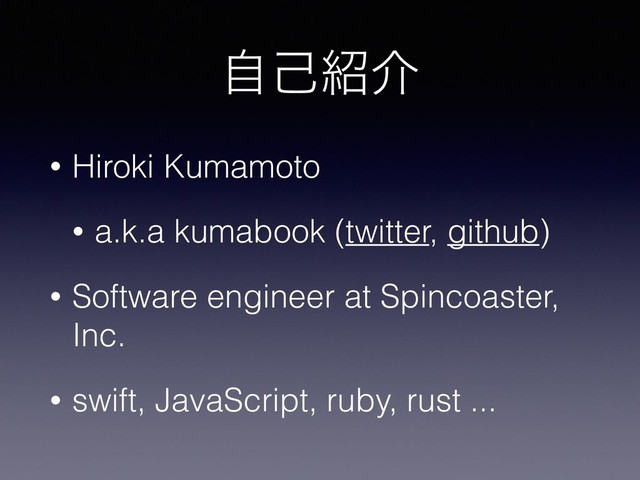 ࣗݾ঺հ
• Hiroki Kumamoto
• a.k.a kumabook (twitter, github)
• Software engineer at Spincoaster,
Inc.
• swift, JavaScript, ruby, rust ...

