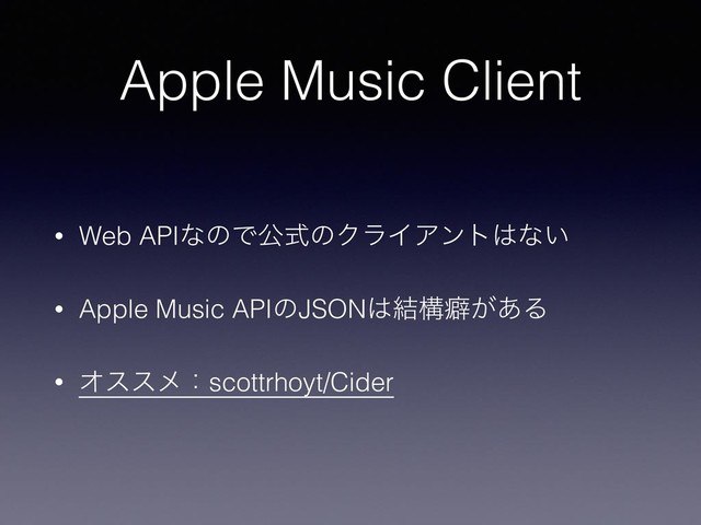 Apple Music Client
• Web APIͳͷͰެࣜͷΫϥΠΞϯτ͸ͳ͍
• Apple Music APIͷJSON͸݁ߏบ͕͋Δ
• Φεεϝɿscottrhoyt/Cider
