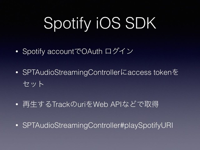Spotify iOS SDK
• Spotify accountͰOAuth ϩάΠϯ
• SPTAudioStreamingControllerʹaccess tokenΛ
ηοτ
• ࠶ੜ͢ΔTrackͷuriΛWeb APIͳͲͰऔಘ
• SPTAudioStreamingController#playSpotifyURI
