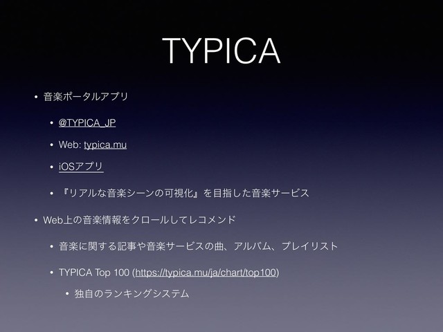TYPICA
• ԻָϙʔλϧΞϓϦ
• @TYPICA_JP
• Web: typica.mu
• iOSΞϓϦ
• ʰϦΞϧͳԻָγʔϯͷՄࢹԽʱΛ໨ࢦͨ͠ԻָαʔϏε
• Web্ͷԻָ৘ใΛΫϩʔϧͯ͠Ϩίϝϯυ
• Իָʹؔ͢Δهࣄ΍ԻָαʔϏεͷۂɺΞϧόϜɺϓϨΠϦετ
• TYPICA Top 100 (https://typica.mu/ja/chart/top100)
• ಠࣗͷϥϯΩϯάγεςϜ

