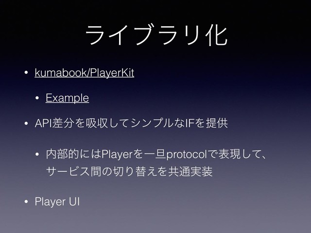 ϥΠϒϥϦԽ
• kumabook/PlayerKit
• Example
• APIࠩ෼Λٵऩͯ͠γϯϓϧͳIFΛఏڙ
• ಺෦తʹ͸PlayerΛҰ୴protocolͰදݱͯ͠ɺ
αʔϏεؒͷ੾Γସ͑Λڞ௨࣮૷
• Player UI
