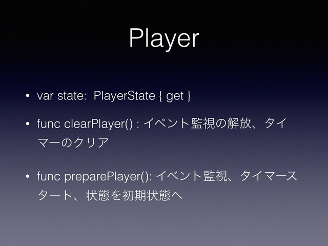 Player
• var state: PlayerState { get }
• func clearPlayer() : Πϕϯτ؂ࢹͷղ์ɺλΠ
ϚʔͷΫϦΞ
• func preparePlayer(): Πϕϯτ؂ࢹɺλΠϚʔε
λʔτɺঢ়ଶΛॳظঢ়ଶ΁
