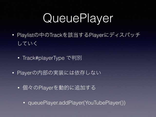 QueuePlayer
• PlaylistͷதͷTrackΛ֘౰͢ΔPlayerʹσΟεύον
͍ͯ͘͠
• Track#playerType Ͱ൑ผ
• Playerͷ಺෦ͷ࣮૷ʹ͸ґଘ͠ͳ͍
• ݸʑͷPlayerΛಈతʹ௥Ճ͢Δ
• queuePlayer.addPlayer(YouTubePlayer())
