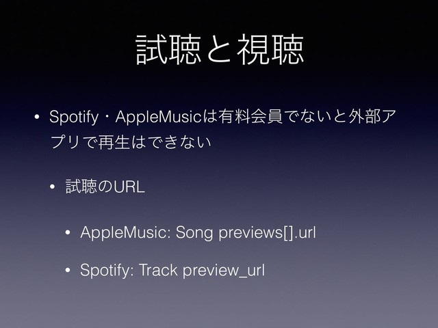 ࢼௌͱࢹௌ
• SpotifyɾAppleMusic͸༗ྉձһͰͳ͍ͱ֎෦Ξ
ϓϦͰ࠶ੜ͸Ͱ͖ͳ͍
• ࢼௌͷURL
• AppleMusic: Song previews[].url
• Spotify: Track preview_url
