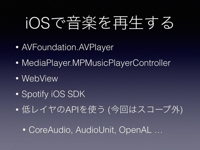 iOSͰԻָΛ࠶ੜ͢Δ
• AVFoundation.AVPlayer
• MediaPlayer.MPMusicPlayerController
• WebView
• Spotify iOS SDK
• ௿ϨΠϠͷAPIΛ࢖͏ (ࠓճ͸είʔϓ֎)
• CoreAudio, AudioUnit, OpenAL …
