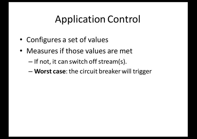 Application Control
• Configures a set of values
• Measures if those values are met
– If not, it can switch off stream(s).
– Worst case: the circuit breaker will trigger
