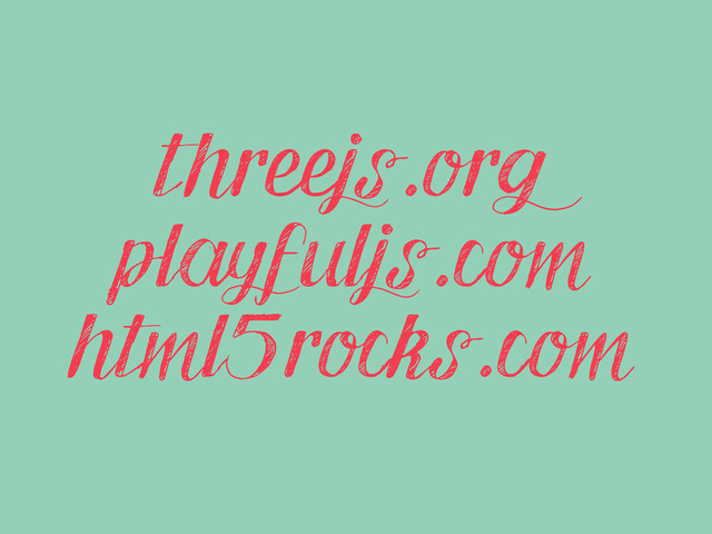 threejs.org
playfuljs.com
html5rocks.com
