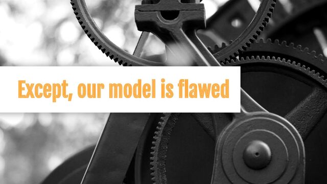 Except, our model is ﬂawed
