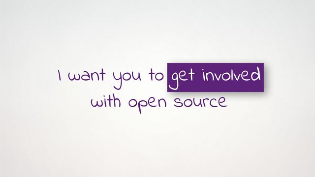 I want you to get involved
with open source
