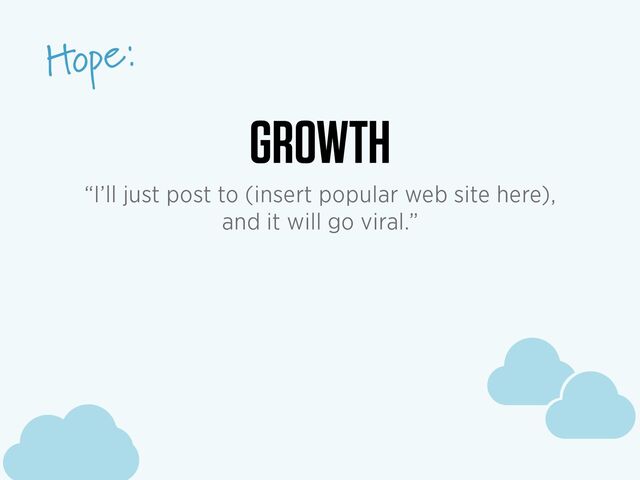 c
c
c
Hope:
c
c
c
GROWTH
“I’ll just post to (insert popular web site here),
and it will go viral.”
