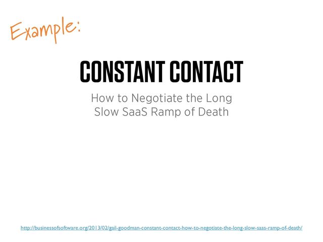 Example:
CONSTANT CONTACT
How to Negotiate the Long


Slow SaaS Ramp of Death
http://businessofsoftware.org/2013/02/gail-goodman-constant-contact-how-to-negotiate-the-long-slow-saas-ramp-of-death/
