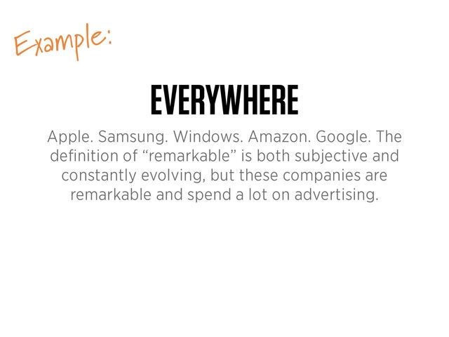 Example:
EVERYWHERE
Apple. Samsung. Windows. Amazon. Google. The
de
fi
nition of “remarkable” is both subjective and
constantly evolving, but these companies are
remarkable and spend a lot on advertising.
