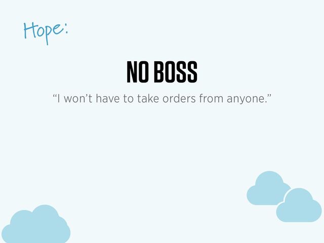 c
c
c
Hope:
c
c
c
NO BOSS
“I won’t have to take orders from anyone.”
