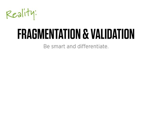 Reality:
FRAGMENTATION & VALIDATION
Be smart and di
ff
erentiate.

