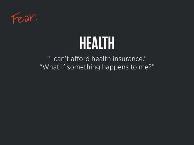 Fear:
HEALTH
“I can’t a
ff
ord health insurance.”


“What if something happens to me?”
