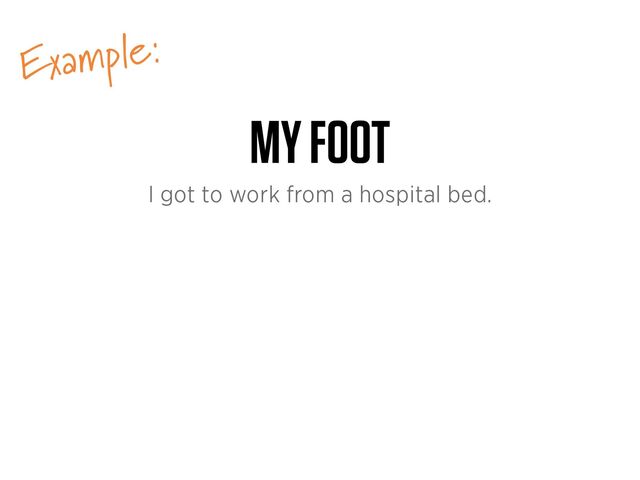 Example:
MY FOOT
I got to work from a hospital bed.
